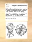 Bishop Sherlock's Arguments Against a Repeal of the Corporation and Test Acts : Wherein Most of the Pleas Advanced in a Paper Now Circulating, Styled the Case of the Protestant Dissenters, &C. Are Dis - Book