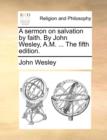 A Sermon on Salvation by Faith. by John Wesley, A.M. ... the Fifth Edition. - Book