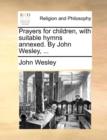 Prayers for Children, with Suitable Hymns Annexed. by John Wesley, ... - Book