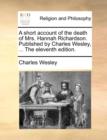 A Short Account of the Death of Mrs. Hannah Richardson. Published by Charles Wesley, ... the Eleventh Edition. - Book