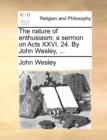 The Nature of Enthusiasm; A Sermon on Acts XXVI. 24. by John Wesley, ... - Book