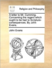 A Letter to Mr. Cumming. Concerning the Regard Which Ought to Be Had to Scripture-Consequences. by John Evans. - Book