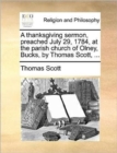 A Thanksgiving Sermon, Preached July 29, 1784, at the Parish Church of Olney, Bucks, by Thomas Scott, ... - Book
