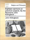 Eighteen Sermons on Practical Subjects. by the Reverend John Killingbeck ... - Book