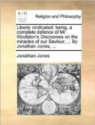 Liberty Vindicated : Being, a Complete Defence of Mr. Woolston's Discourses on the Miracles of Our Saviour; ... by Jonathan Jones, ... - Book