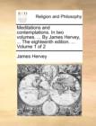 Meditations and Contemplations. in Two Volumes. ... by James Hervey, ... the Eighteenth Edition. ... Volume 1 of 2 - Book