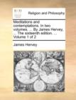 Meditations and Contemplations. in Two Volumes. ... by James Hervey, ... the Sixteenth Edition. ... Volume 1 of 2 - Book