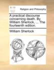 A Practical Discourse Concerning Death. by William Sherlock, ... the Fourteenth Edition. - Book