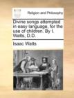 Divine Songs Attempted in Easy Language, for the Use of Children. by I. Watts, D.D. - Book