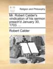 Mr. Robert Calder's Vindication of His Sermon Preach'd January 30, 1703. ... - Book