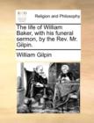 The Life of William Baker, with His Funeral Sermon, by the Rev. Mr. Gilpin. - Book