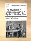 The New-Birth. a Sermon on John III.7. by John Wesley, M.A. - Book