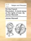 On the French Revolution. a Moral Essay on the Rights of Man. by James Maxwell, ... - Book