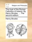 The Tryal of the Roman Catholics of Ireland. by Henry Brooke, ... the Second Edition. - Book