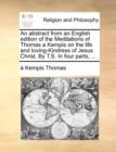 An abstract from an English edition of the Meditations of Thomas a Kempis on the life and loving-Kindress of Jesus Christ. By T.S. In four parts, ... - Book