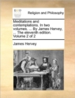 Meditations and Contemplations. in Two Volumes. ... by Jamesmeditations and Contemplations. in Two Volumes. ... by James Hervey, ... the Eleventh Edition. Volume 2 of 2 Hervey, ... the Eleventh Editio - Book