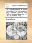 The Christian Sabbath as Old as the Creation. a Sermon Preached in the Cathedral Church of Saint Paul, on Sunday, November 12, 1752. by Richard Parry, ... - Book