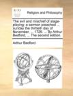 The Evil and Mischief of Stage-Playing : A Sermon Preached ... Sunday the Thirtieth Day of November, ... 1729. ... by Arthur Bedford, ... the Second Edition. - Book