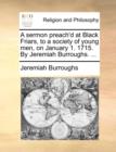 A Sermon Preach'd at Black Friars, to a Society of Young Men, on January 1. 1715. by Jeremiah Burroughs. ... - Book