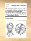 The Christian Scholar : In Rules and Directions for Children and Youth, Sent to English Schools. Especially Design'd for the Poor Boys Taught and Cloathed by Charity. by White Kennet, ... the Thirteen - Book