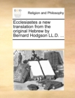 Ecclesiastes a new translation from the original Hebrew by Bernard Hodgson LL.D. ... - Book
