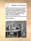 The God of Love and Peace with Sincere and Peaceable Christians. a Farewel Sermon, Preach'd at St. John's, Exon, August the 17th, 1662. by Robert Atkins, ... - Book