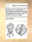 Reasons for Moderation in the Present Debates Amongst Presbyterians in the North of Ireland. by John Elder, ... - Book