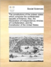 The Constitutions of the Sixteen States Which Compose the Confederated Republic of America. Also, the Declaration of Independence; Articles of Confederation; And the Constitution of the United States - Book