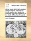 All the Works of Christ in Creation and Providence, Executed by Infinite Wisdom and Goodness : Illustrated in a Funeral Sermon. on the Death of Mrs. Sarah Leavitt - Book