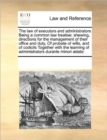 The Law of Executors and Administrators Being a Common Law Treatise : Shewing, Directions for the Management of Their Office and Duty, of Probate of Wills, and of Codicils Together with the Learning o - Book