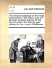 The Whole Proceedings on the King's Commission of the Peace, Oyer and Terminer, and Gaol Delivery for the City of London; And Also the Gaol Delivery for the County of Middlesex - Book