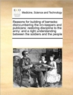 Reasons for Building of Barracks : Disincumbering the Inn-Keepers and Publicans: Restoring Discipline to the Army: And a Right Understanding Between the Soldiers and the People - Book