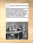 Charter Under the Great Seal, in Favours of the College and Corporation of Surgeons of the City Ofedinburgh, Incorporating Them, of New, Under the Name and Title of the Royal College of Surgeons of th - Book