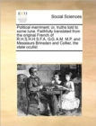 Political Merriment : Or, Truths Told to Some Tune. Faithfully Translated from the Original French of R.H.S.H.H.S.F.A. G.G. A.M. M.P. and Messieurs Brinsden and Collier, the State Oculist - Book