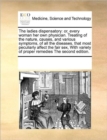 The Ladies Dispensatory : Or, Every Woman Her Own Physician. Treating of the Nature, Causes, and Various Symptoms, of All the Diseases, That Most Peculiarly Affect the Fair Sex, with Variety of Proper - Book