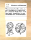 The Complete London Jester, Or, Wit's Companion : Containing All the Fun and All the Humour, Which Have Lately Flowed from the Two Universities the Seventh Edition. - Book