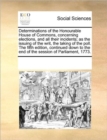 Determinations of the Honourable House of Commons, Concerning Elections, and All Their Incidents; As the Issuing of the Writ, the Taking of the Poll. the Fifth Edition, Continued Down to the End of th - Book