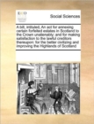 A Bill, Intituled, an ACT for Annexing Certain Forfeited Estates in Scotland to the Crown Unalienably : And for Making Satisfaction to the Lawful Creditors Thereupon: For the Better Civilizing and Imp - Book