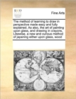 The Method of Learning to Draw in Perspective Made Easy and Fully Explained. as Also, the Art of Painting Upon Glass, and Drawing in Crayons, Likewise, a New and Curious Method of Japaning Either Upon - Book