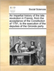 An Impartial History of the Late Revolution in France, from the Acceptance of the Constitution of 1791, to the Execution of the Deputies of the Gironde Party. - Book