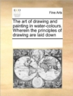 The art of drawing and painting in water-colours. Wherein the principles of drawing are laid down - Book