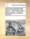 Literary Relics : Containing Original Letters from King Charles II. King James II. ... Swift, Berkeley, Addison, Steele, Congreve, ... to Which Is Prefixed, an Inquiry Into the Life of Dean Swift. - Book