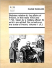 Debates relative to the affairs of Ireland, in the years 1763 and 1764. Taken by a military officer. To which are added, his remarks on the trade of Ireland Volume 1 of 2 - Book