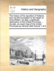 The History of the Republick of Holland, from Its First Foundation to the Death of King William. as Also, a Particular Description of the United Provinces. ... as Also, an Exact Map of the United Prov - Book