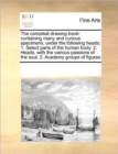 The Compleat Drawing-Book : Containing Many and Curious Specimens, Under the Following Heads; 1. Select Parts of the Human Body. 2. Heads, with the Various Passions of the Soul. 3. Academy Groups of F - Book