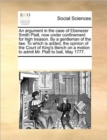 An Argument in the Case of Ebenezer Smith Platt, Now Under Confinement for High Treason. by a Gentleman of the Law. to Which Is Added, the Opinion of the Court of King's Bench on a Motion to Admit Mr. - Book