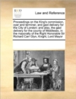 Proceedings on the King's Commission, Oyer and Terminer, and Gaol Delivery for the City of London : And Also, the Gaol Delivery for the County of Middlesex, in the Mayoralty of the Right Honorable Sir - Book