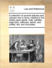 A Collection of Several Statutes and Clauses Now in Force, Relating to the Duties Upon Spirits, Malt, Candles, Sope [Sic], Callicoes, Starch, and Coffee, Tea, and Chocolate. - Book
