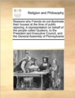 Reasons Why Friends Do Not Illuminate Their Houses at the Time of Public Rejoicing. a Representation on Behalf of the People Called Quakers, to the President and Executive Council, and the General Ass - Book