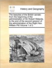 The Beauties of the British Senate : From the Beginning of the Administration of Sir Robert Walpole, to the End of the Second Session of the Administration of the Right Hon. William Pitt Volume 1 of 2 - Book